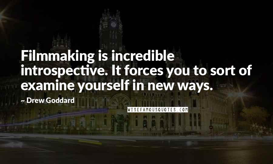 Drew Goddard Quotes: Filmmaking is incredible introspective. It forces you to sort of examine yourself in new ways.