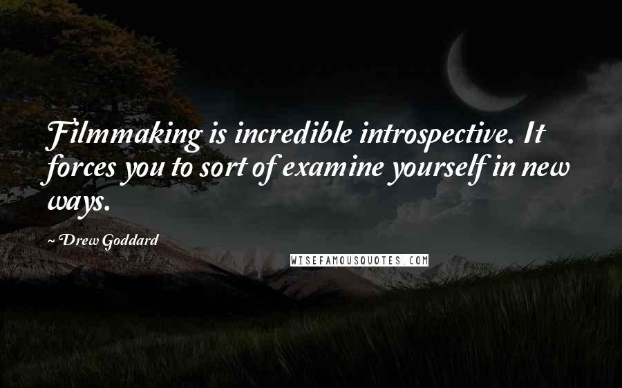 Drew Goddard Quotes: Filmmaking is incredible introspective. It forces you to sort of examine yourself in new ways.