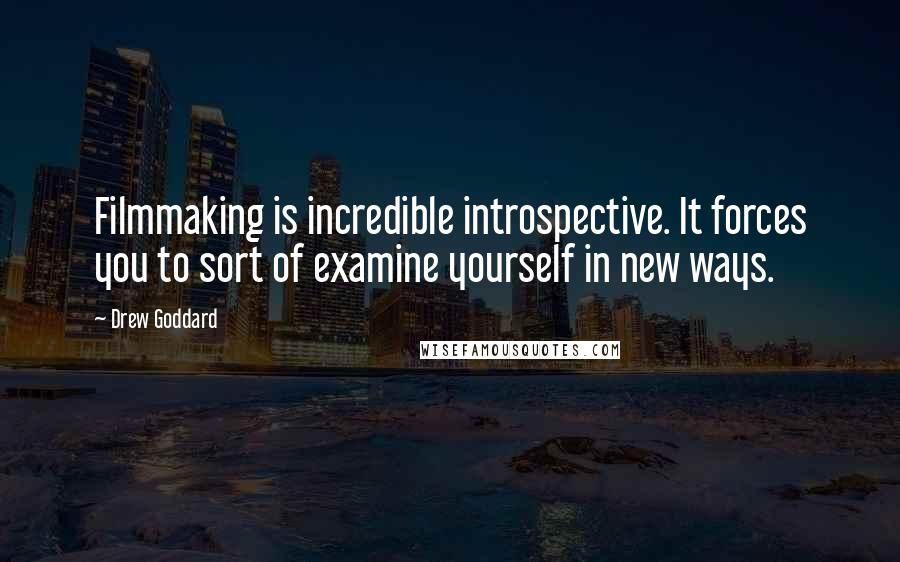 Drew Goddard Quotes: Filmmaking is incredible introspective. It forces you to sort of examine yourself in new ways.