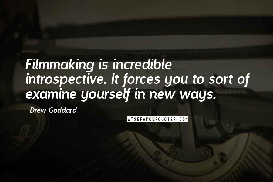 Drew Goddard Quotes: Filmmaking is incredible introspective. It forces you to sort of examine yourself in new ways.