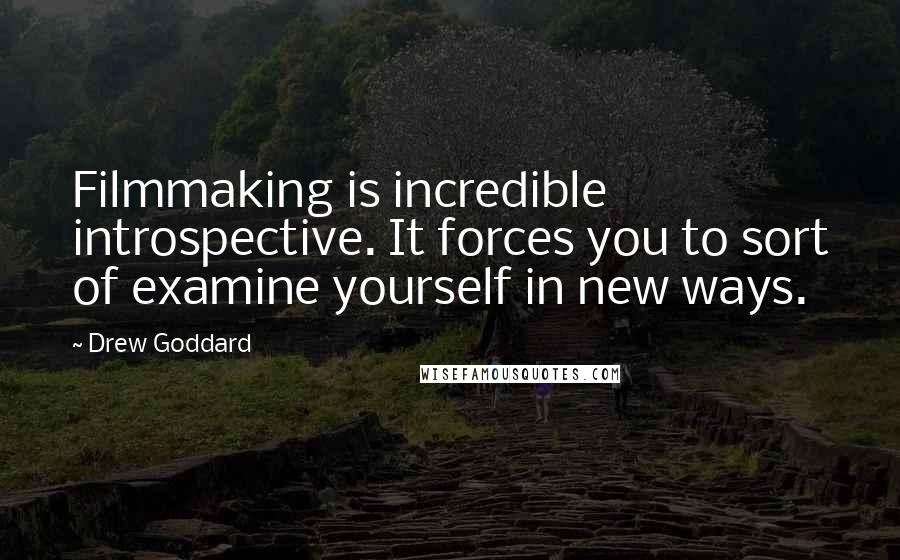 Drew Goddard Quotes: Filmmaking is incredible introspective. It forces you to sort of examine yourself in new ways.