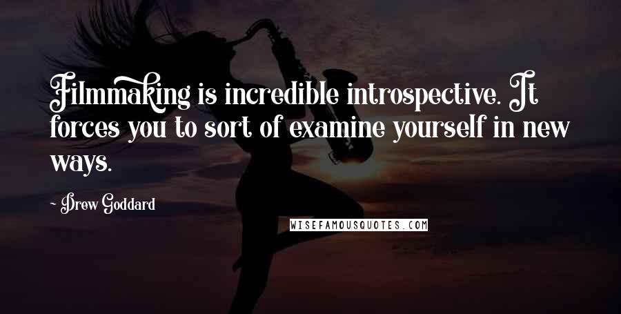 Drew Goddard Quotes: Filmmaking is incredible introspective. It forces you to sort of examine yourself in new ways.