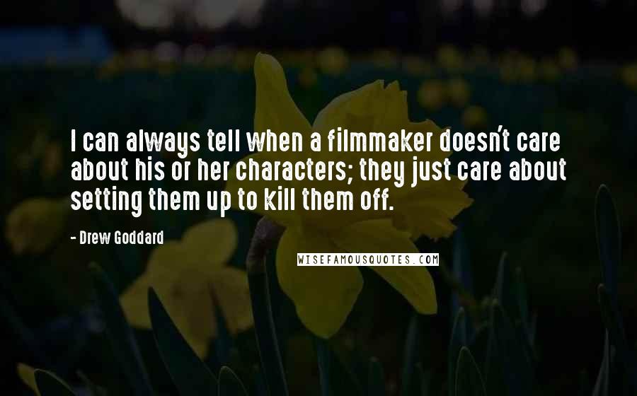 Drew Goddard Quotes: I can always tell when a filmmaker doesn't care about his or her characters; they just care about setting them up to kill them off.