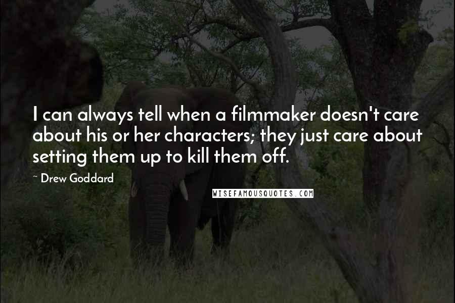 Drew Goddard Quotes: I can always tell when a filmmaker doesn't care about his or her characters; they just care about setting them up to kill them off.