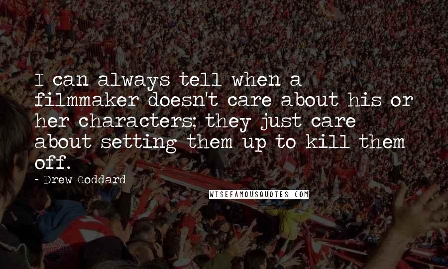 Drew Goddard Quotes: I can always tell when a filmmaker doesn't care about his or her characters; they just care about setting them up to kill them off.