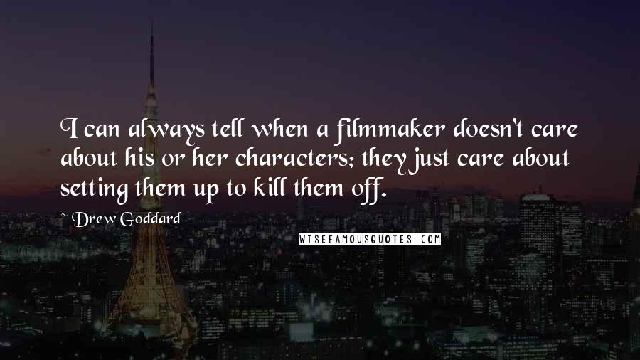 Drew Goddard Quotes: I can always tell when a filmmaker doesn't care about his or her characters; they just care about setting them up to kill them off.