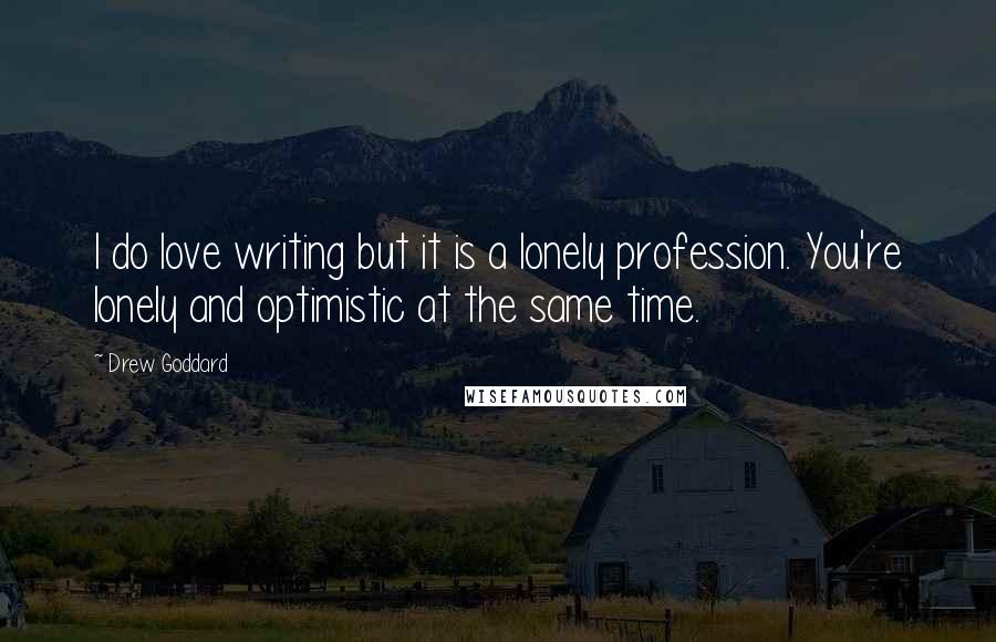 Drew Goddard Quotes: I do love writing but it is a lonely profession. You're lonely and optimistic at the same time.