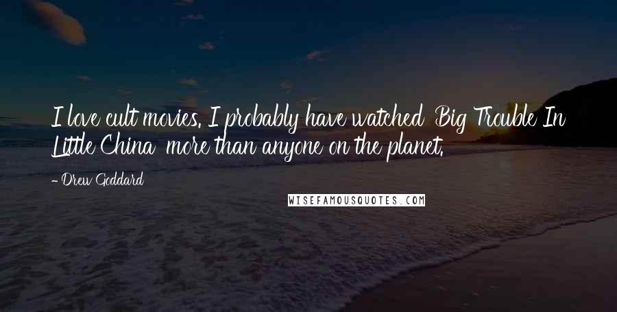 Drew Goddard Quotes: I love cult movies. I probably have watched 'Big Trouble In Little China' more than anyone on the planet.