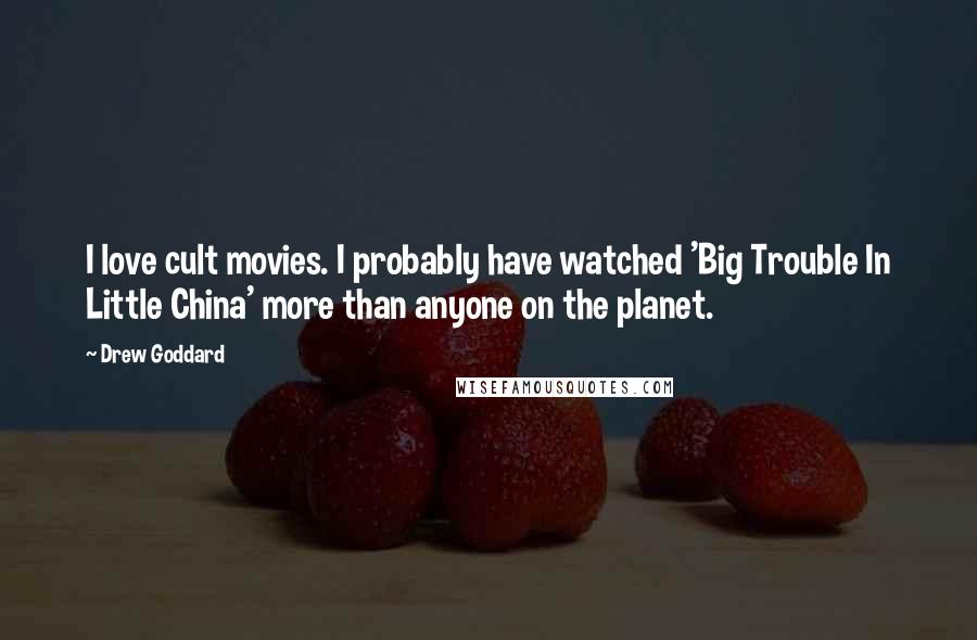 Drew Goddard Quotes: I love cult movies. I probably have watched 'Big Trouble In Little China' more than anyone on the planet.
