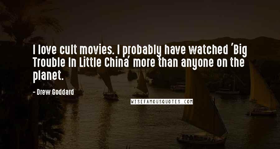 Drew Goddard Quotes: I love cult movies. I probably have watched 'Big Trouble In Little China' more than anyone on the planet.