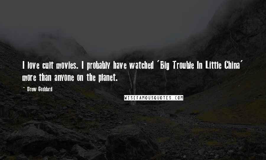 Drew Goddard Quotes: I love cult movies. I probably have watched 'Big Trouble In Little China' more than anyone on the planet.