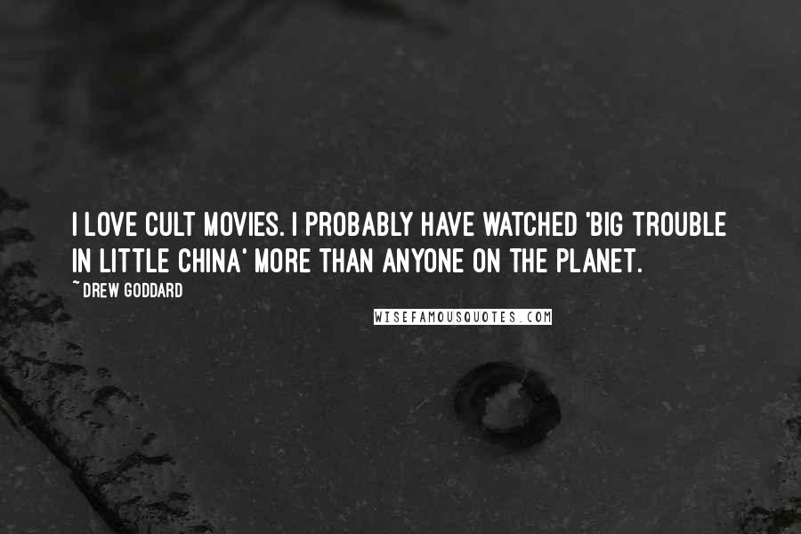 Drew Goddard Quotes: I love cult movies. I probably have watched 'Big Trouble In Little China' more than anyone on the planet.