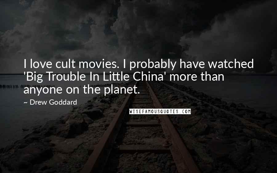 Drew Goddard Quotes: I love cult movies. I probably have watched 'Big Trouble In Little China' more than anyone on the planet.