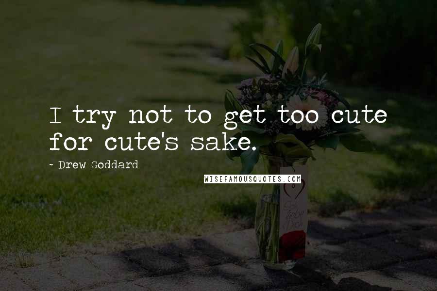 Drew Goddard Quotes: I try not to get too cute for cute's sake.