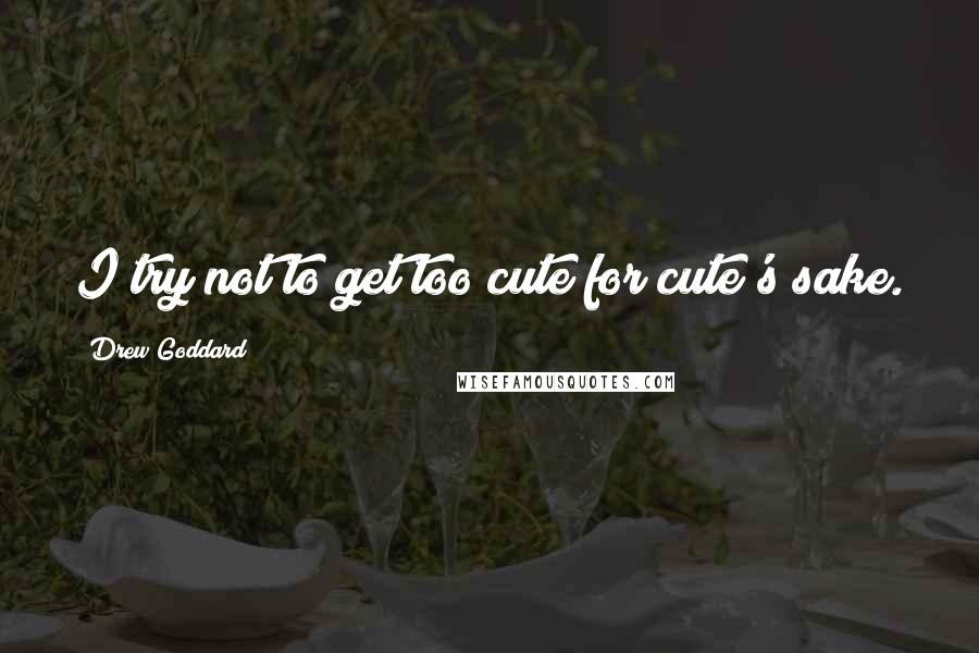 Drew Goddard Quotes: I try not to get too cute for cute's sake.