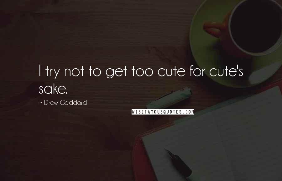 Drew Goddard Quotes: I try not to get too cute for cute's sake.