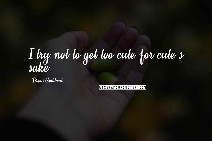 Drew Goddard Quotes: I try not to get too cute for cute's sake.