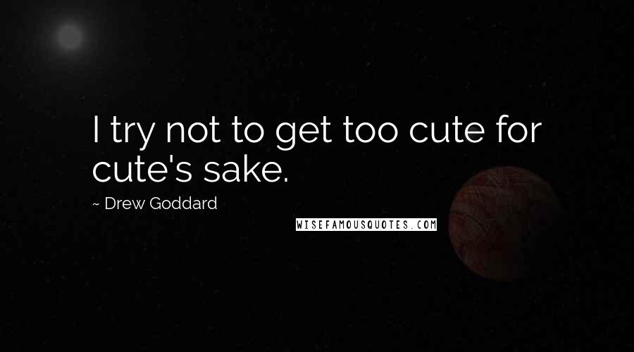 Drew Goddard Quotes: I try not to get too cute for cute's sake.