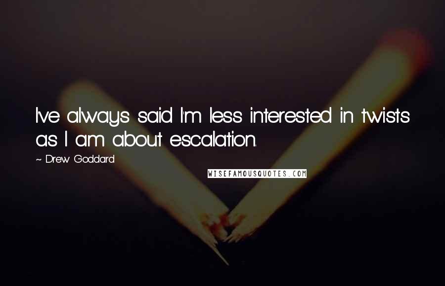 Drew Goddard Quotes: I've always said I'm less interested in twists as I am about escalation.