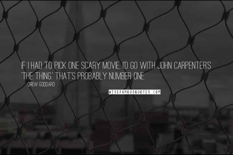 Drew Goddard Quotes: If I had to pick one scary movie, I'd go with John Carpenter's 'The Thing.' That's probably number one.