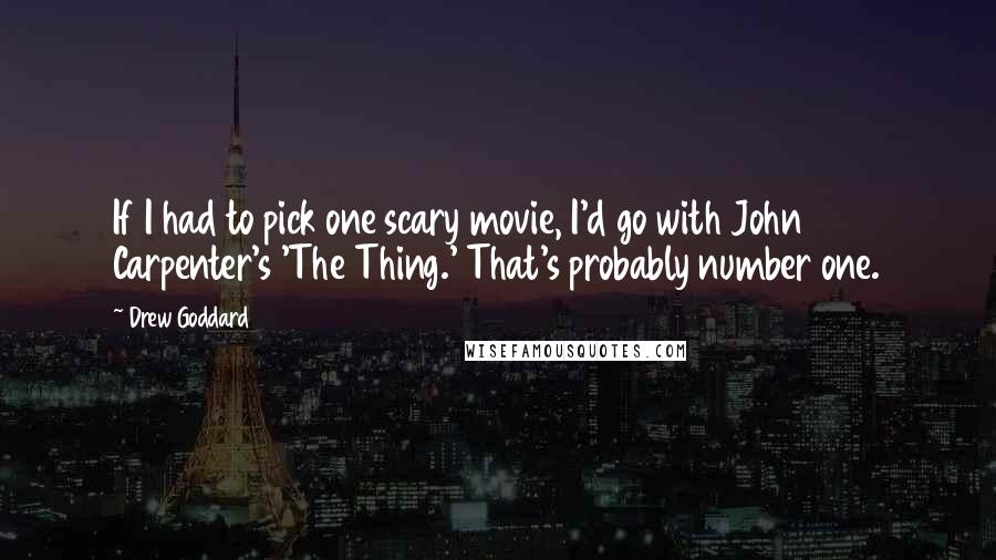 Drew Goddard Quotes: If I had to pick one scary movie, I'd go with John Carpenter's 'The Thing.' That's probably number one.