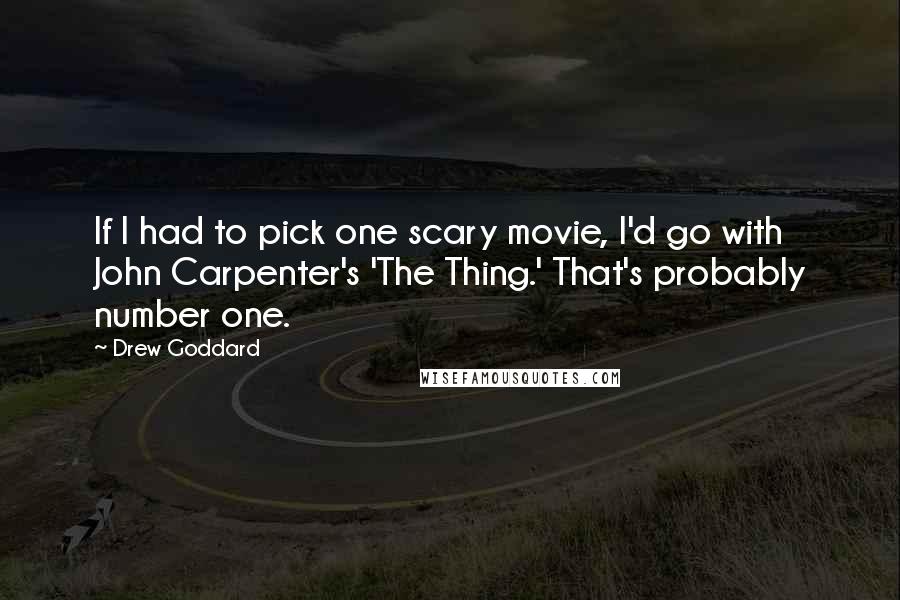 Drew Goddard Quotes: If I had to pick one scary movie, I'd go with John Carpenter's 'The Thing.' That's probably number one.