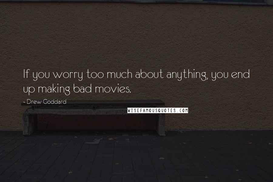 Drew Goddard Quotes: If you worry too much about anything, you end up making bad movies.