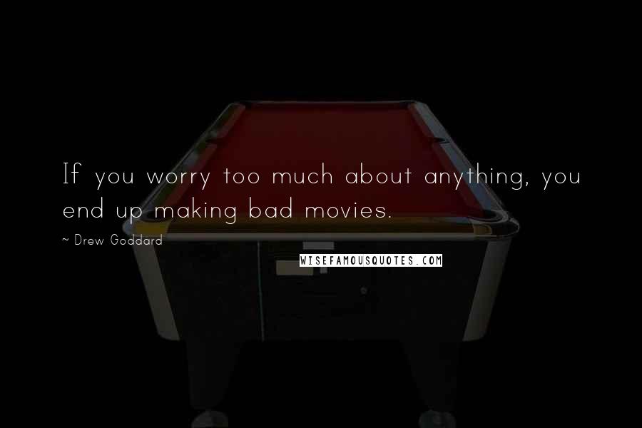 Drew Goddard Quotes: If you worry too much about anything, you end up making bad movies.