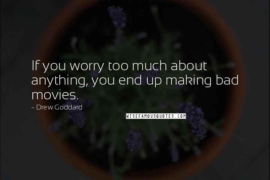 Drew Goddard Quotes: If you worry too much about anything, you end up making bad movies.