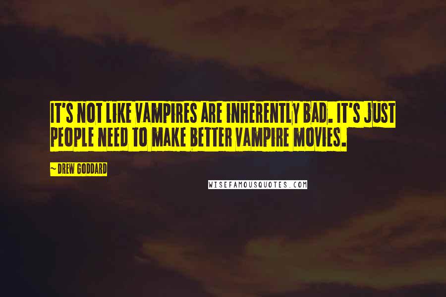 Drew Goddard Quotes: It's not like vampires are inherently bad. It's just people need to make better vampire movies.