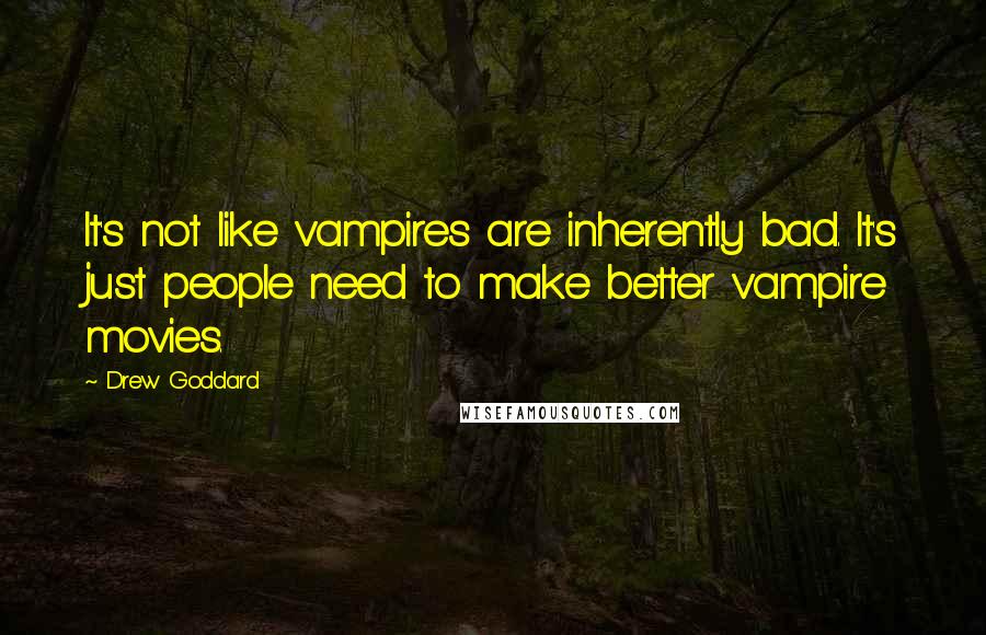 Drew Goddard Quotes: It's not like vampires are inherently bad. It's just people need to make better vampire movies.