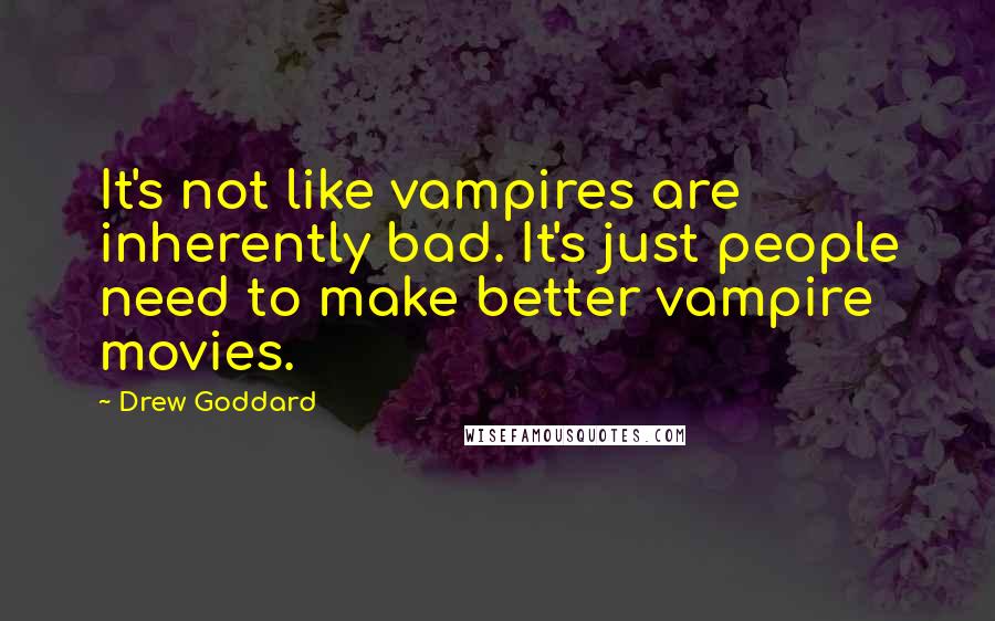 Drew Goddard Quotes: It's not like vampires are inherently bad. It's just people need to make better vampire movies.