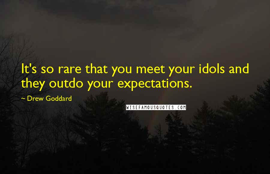 Drew Goddard Quotes: It's so rare that you meet your idols and they outdo your expectations.