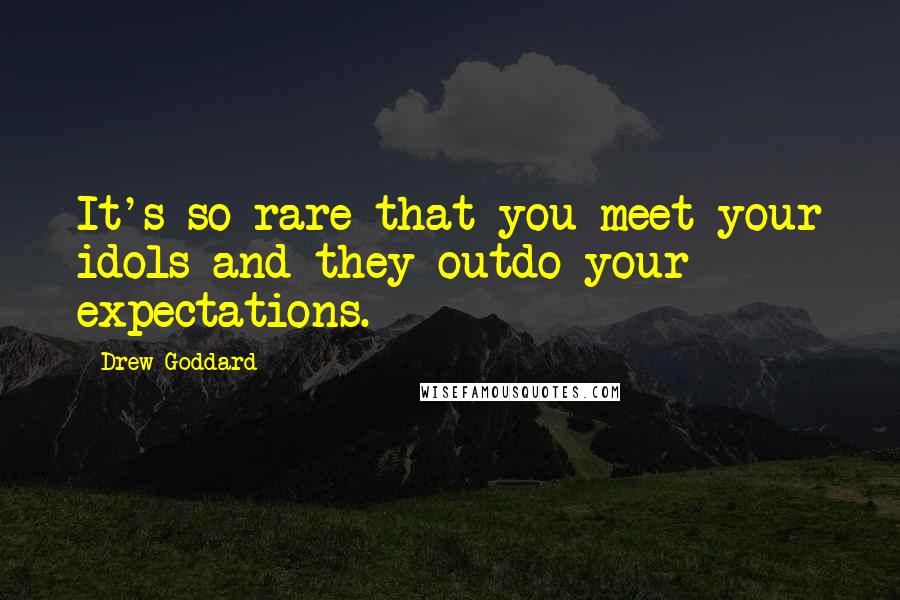 Drew Goddard Quotes: It's so rare that you meet your idols and they outdo your expectations.