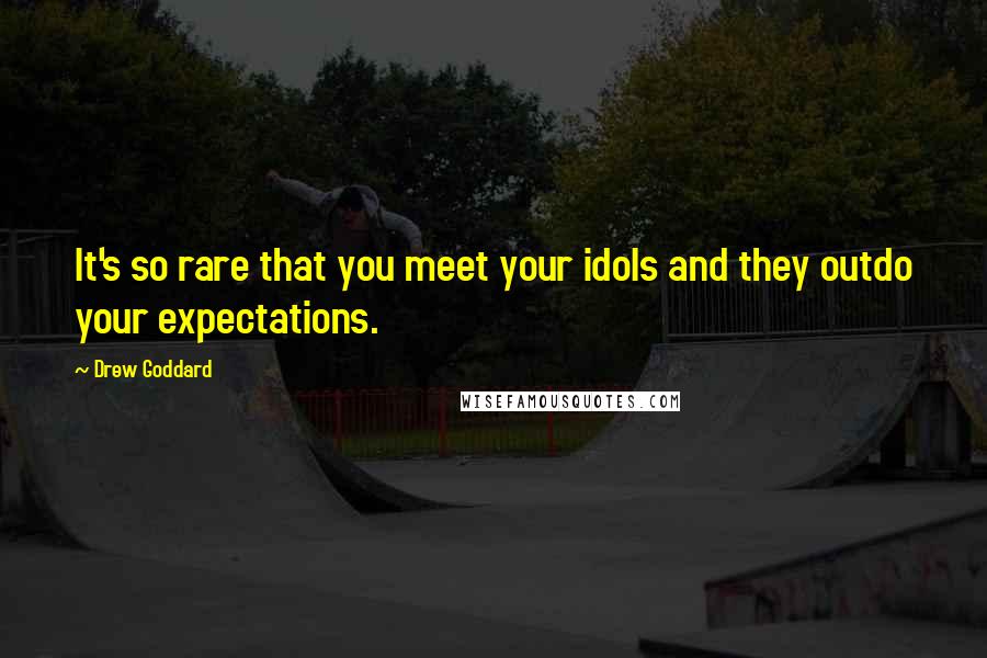 Drew Goddard Quotes: It's so rare that you meet your idols and they outdo your expectations.