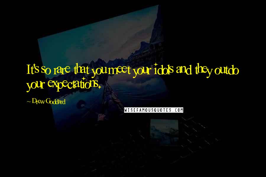 Drew Goddard Quotes: It's so rare that you meet your idols and they outdo your expectations.