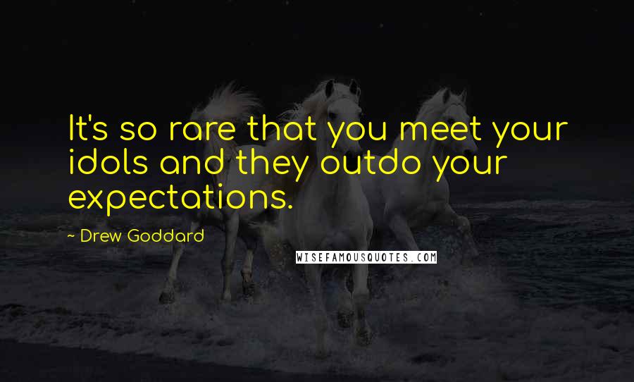 Drew Goddard Quotes: It's so rare that you meet your idols and they outdo your expectations.