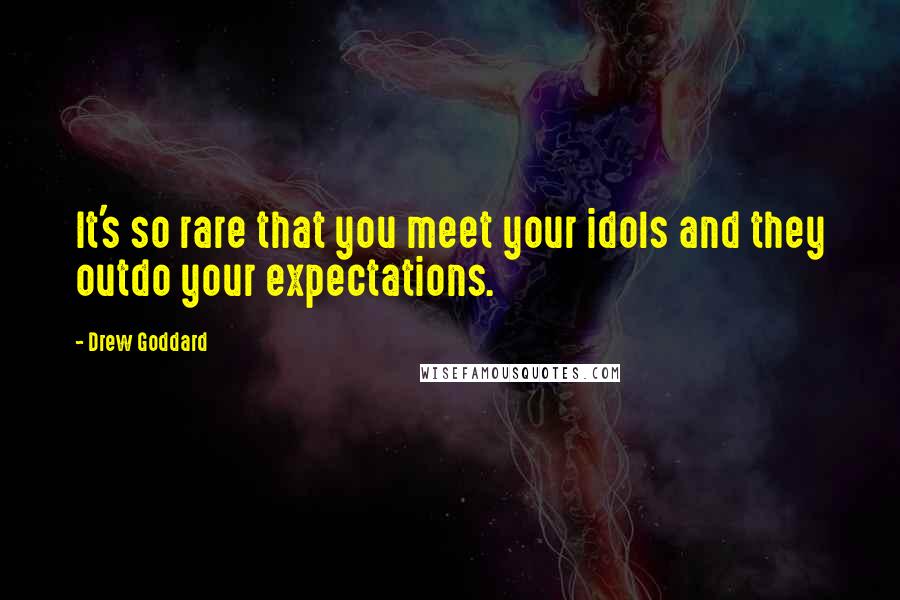 Drew Goddard Quotes: It's so rare that you meet your idols and they outdo your expectations.