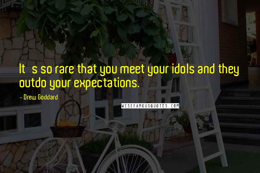 Drew Goddard Quotes: It's so rare that you meet your idols and they outdo your expectations.