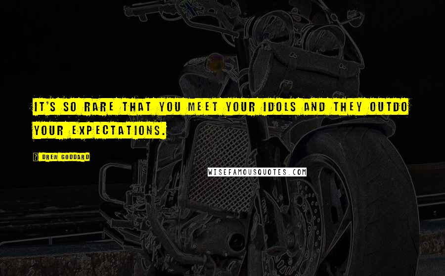 Drew Goddard Quotes: It's so rare that you meet your idols and they outdo your expectations.