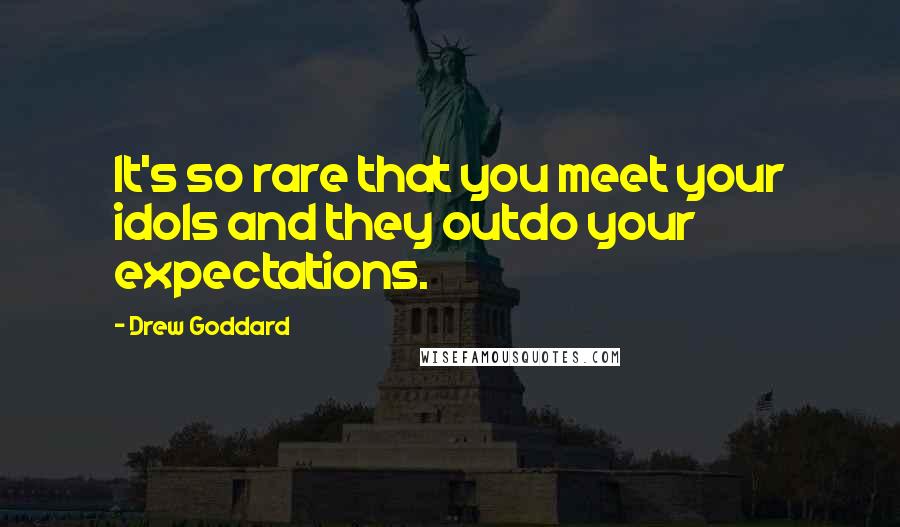 Drew Goddard Quotes: It's so rare that you meet your idols and they outdo your expectations.