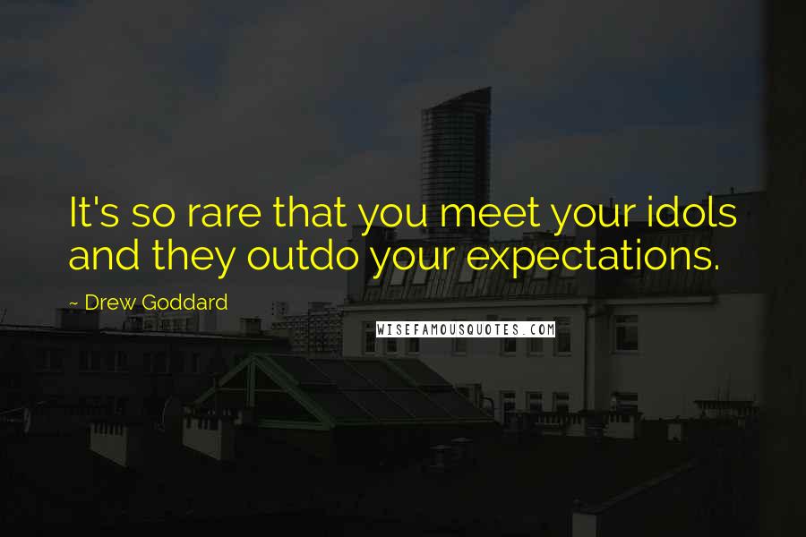 Drew Goddard Quotes: It's so rare that you meet your idols and they outdo your expectations.