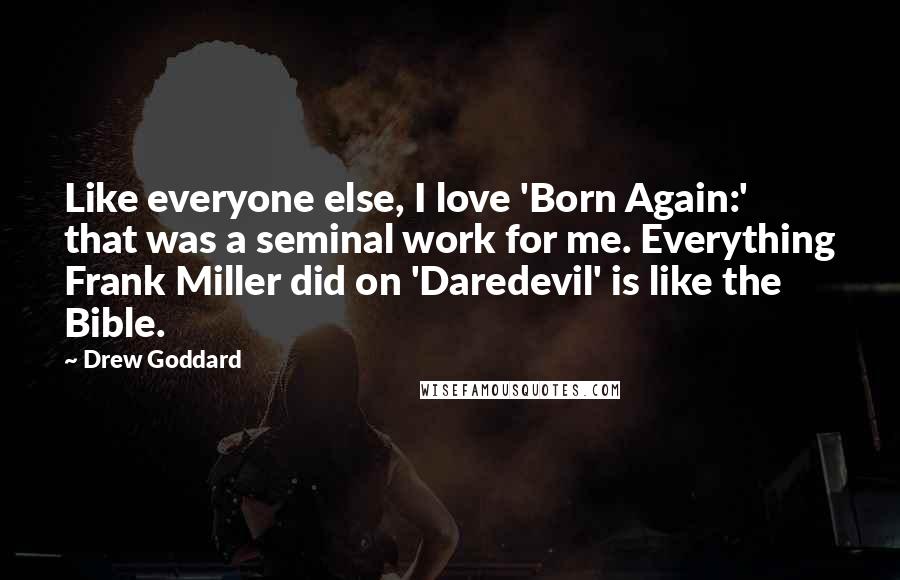 Drew Goddard Quotes: Like everyone else, I love 'Born Again:' that was a seminal work for me. Everything Frank Miller did on 'Daredevil' is like the Bible.