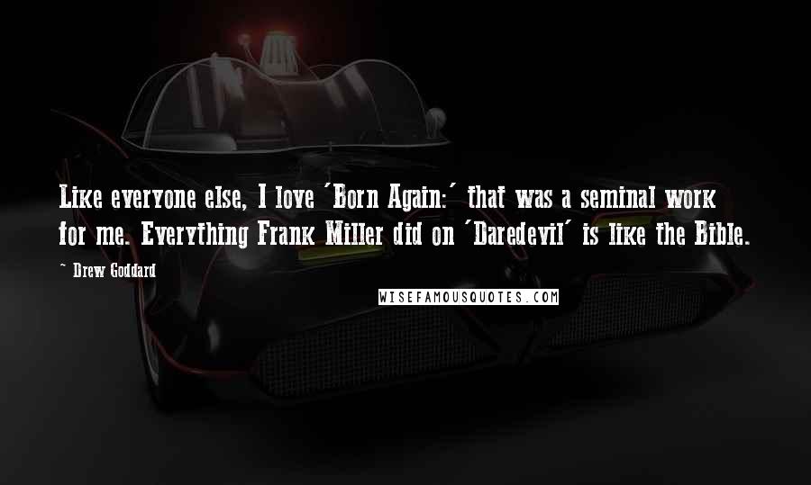 Drew Goddard Quotes: Like everyone else, I love 'Born Again:' that was a seminal work for me. Everything Frank Miller did on 'Daredevil' is like the Bible.