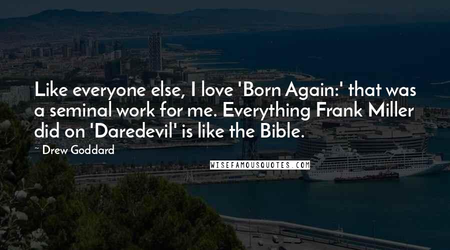 Drew Goddard Quotes: Like everyone else, I love 'Born Again:' that was a seminal work for me. Everything Frank Miller did on 'Daredevil' is like the Bible.