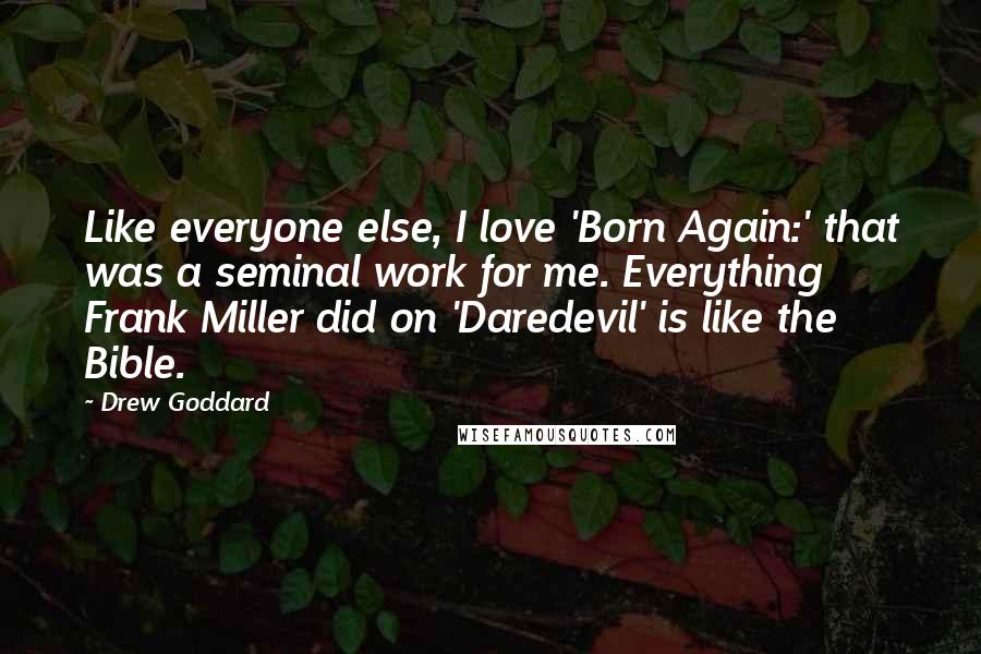 Drew Goddard Quotes: Like everyone else, I love 'Born Again:' that was a seminal work for me. Everything Frank Miller did on 'Daredevil' is like the Bible.