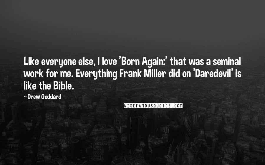 Drew Goddard Quotes: Like everyone else, I love 'Born Again:' that was a seminal work for me. Everything Frank Miller did on 'Daredevil' is like the Bible.