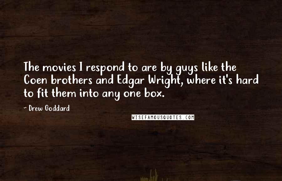 Drew Goddard Quotes: The movies I respond to are by guys like the Coen brothers and Edgar Wright, where it's hard to fit them into any one box.