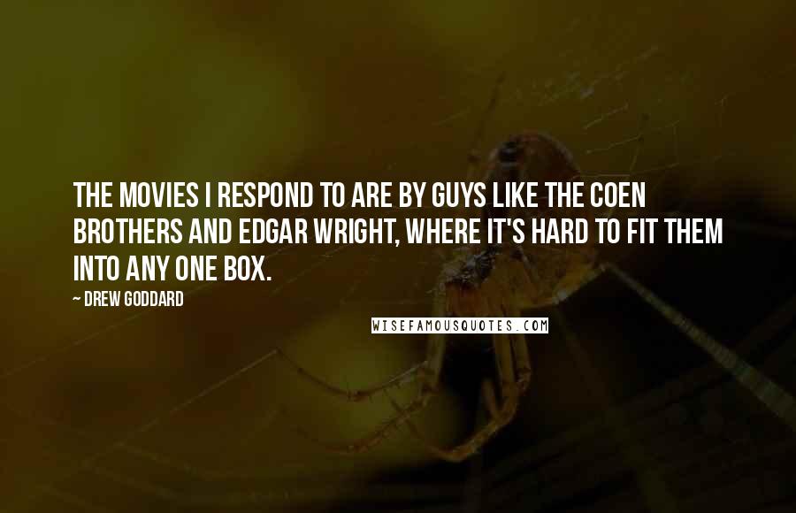 Drew Goddard Quotes: The movies I respond to are by guys like the Coen brothers and Edgar Wright, where it's hard to fit them into any one box.