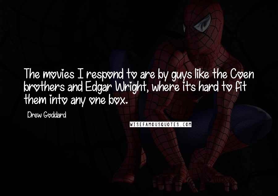 Drew Goddard Quotes: The movies I respond to are by guys like the Coen brothers and Edgar Wright, where it's hard to fit them into any one box.